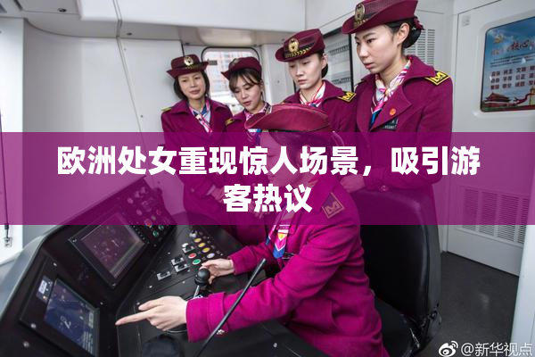 欧洲处女重现惊人场景，吸引游客热议