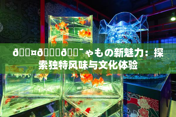 🖤🌃🔯ゃもの新魅力：探索独特风味与文化体验