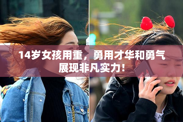 14岁女孩用重，勇用才华和勇气展现非凡实力！