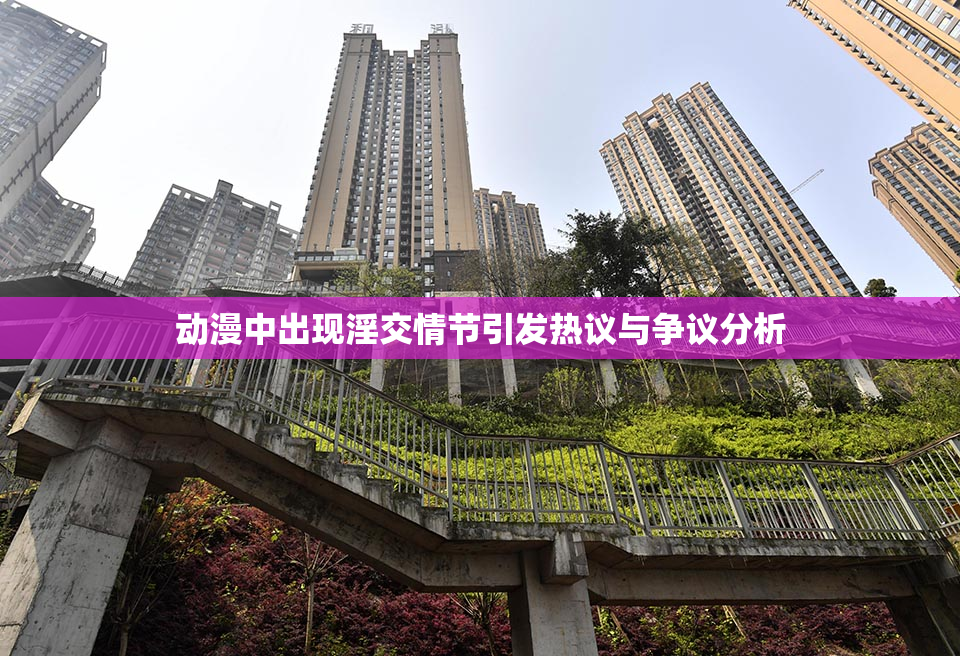 动漫中出现淫交情节引发热议与争议分析