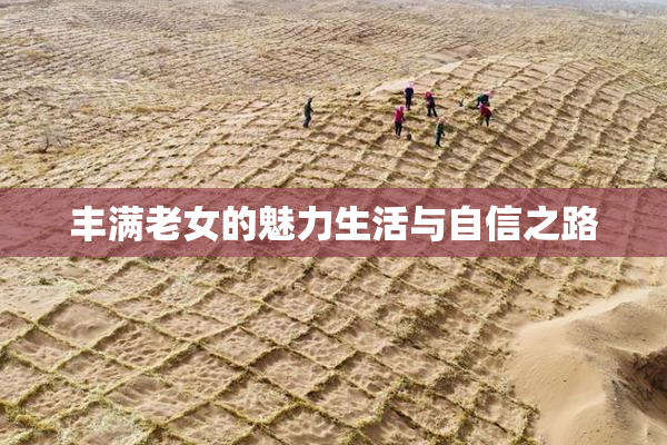 丰满老女的魅力生活与自信之路