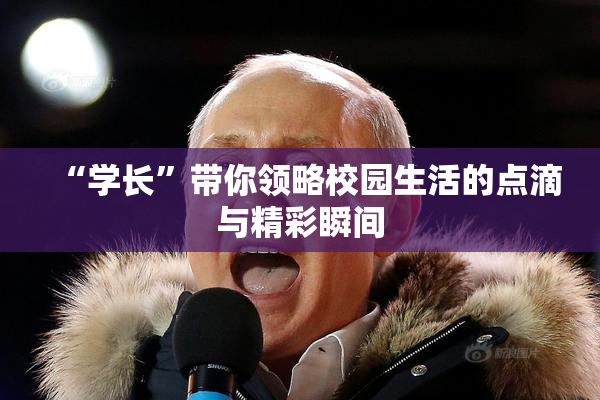 “学长”带你领略校园生活的点滴与精彩瞬间
