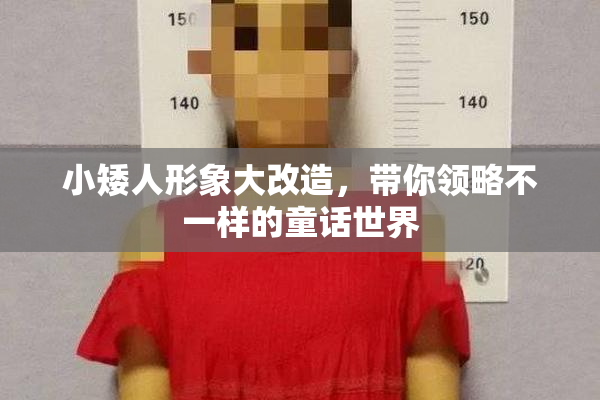 小矮人形象大改造，带你领略不一样的童话世界
