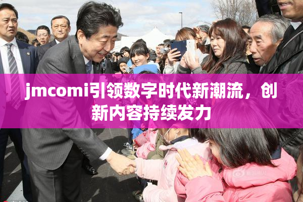 jmcomi引领数字时代新潮流，创新内容持续发力