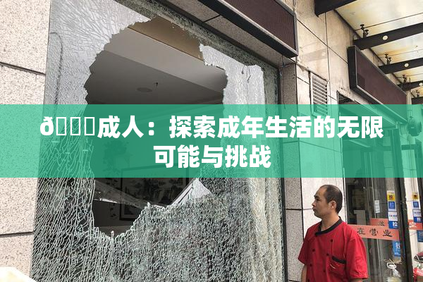 🔞成人：探索成年生活的无限可能与挑战