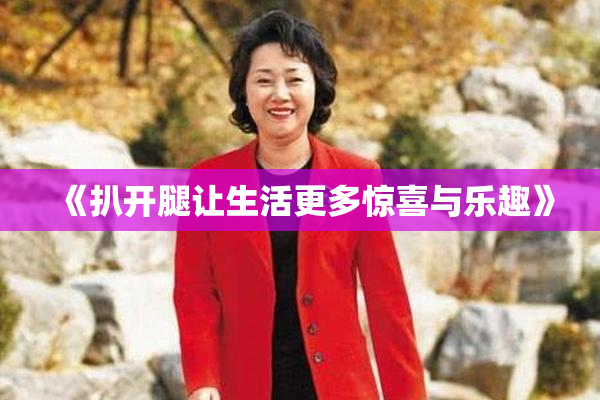 《扒开腿让生活更多惊喜与乐趣》
