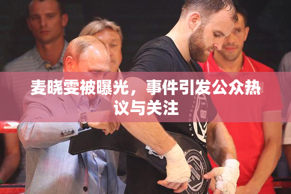 麦晓雯被曝光，事件引发公众热议与关注