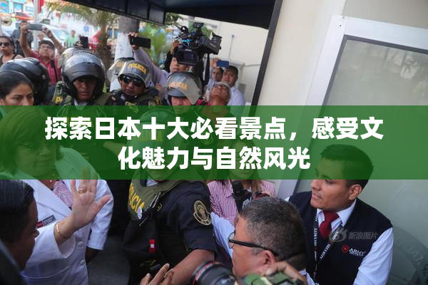 探索日本十大必看景点，感受文化魅力与自然风光