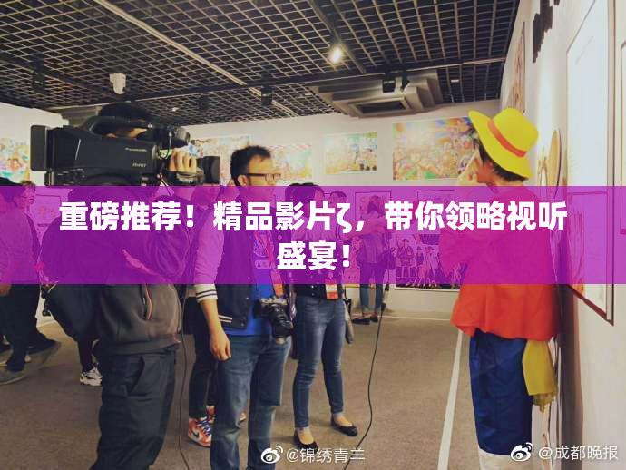 重磅推荐！精品影片ζ，带你领略视听盛宴！