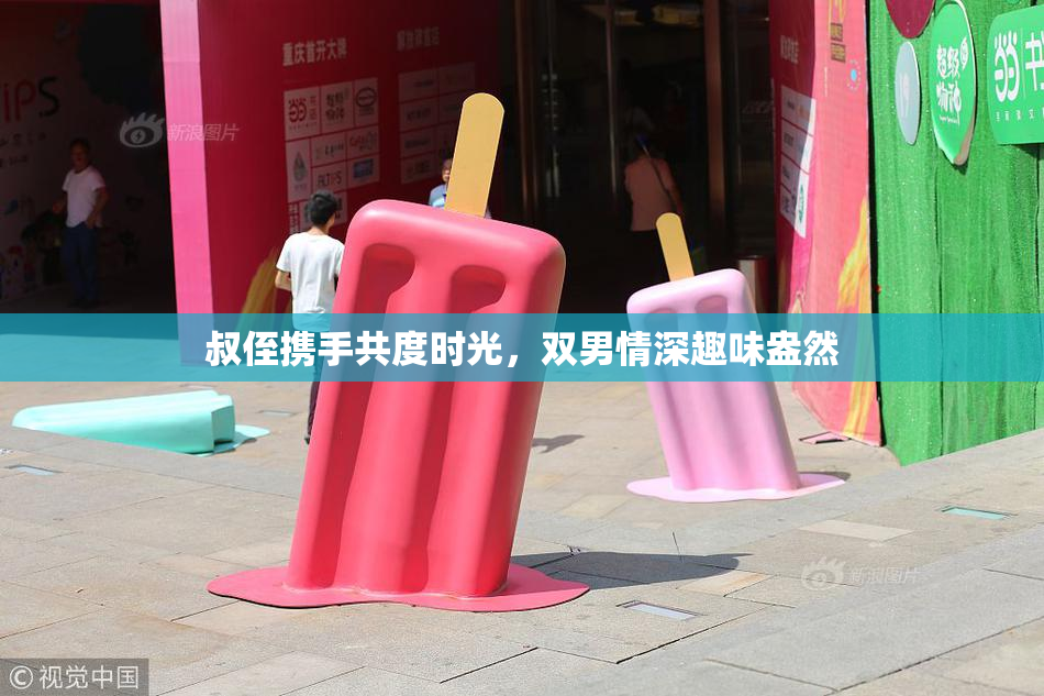 叔侄携手共度时光，双男情深趣味盎然