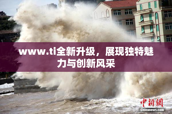 www.ti全新升级，展现独特魅力与创新风采