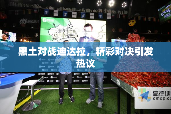 黑土对战迪达拉，精彩对决引发热议