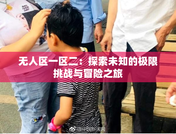 无人区一区二：探索未知的极限挑战与冒险之旅