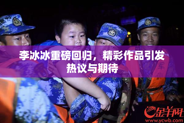 李冰冰重磅回归，精彩作品引发热议与期待