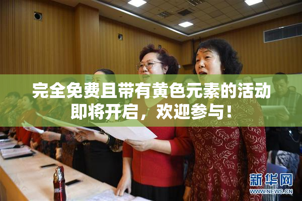 完全免费且带有黄色元素的活动即将开启，欢迎参与！