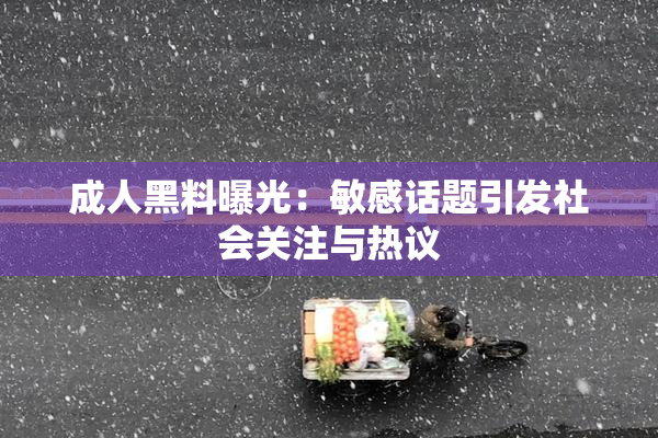 成人黑料曝光：敏感话题引发社会关注与热议