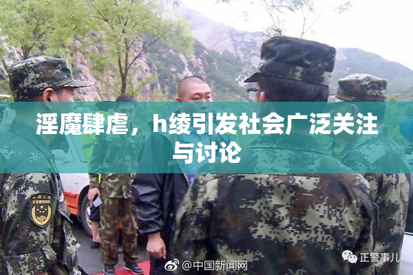 淫魔肆虐，h绫引发社会广泛关注与讨论