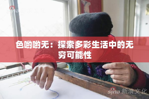 色哟哟无：探索多彩生活中的无穷可能性
