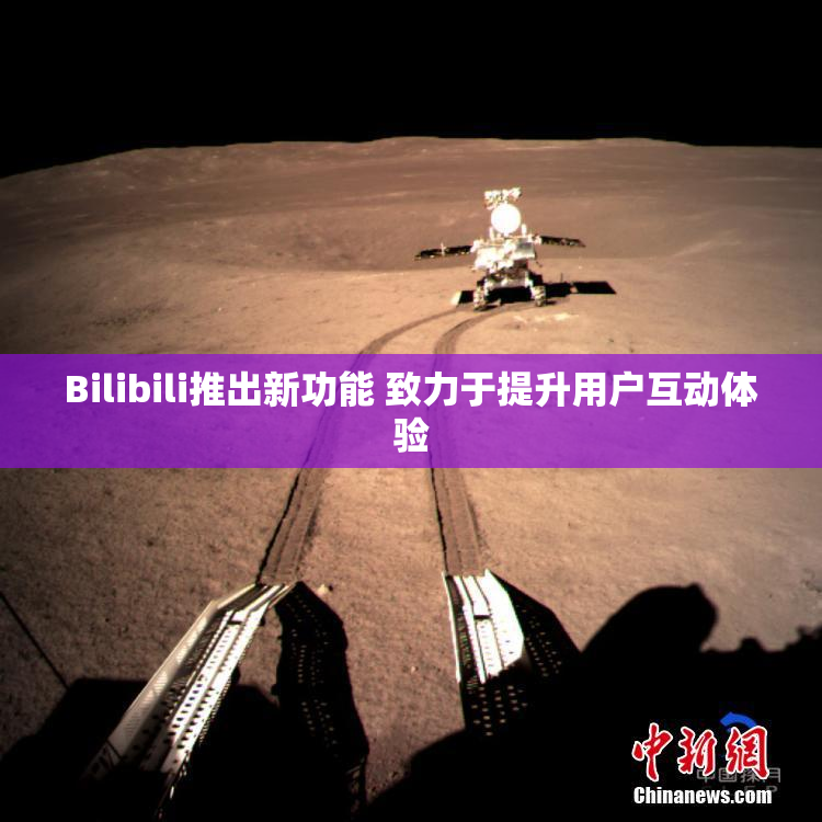 Bilibili推出新功能 致力于提升用户互动体验