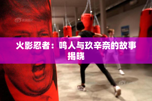 火影忍者：鸣人与玖辛奈的故事揭晓