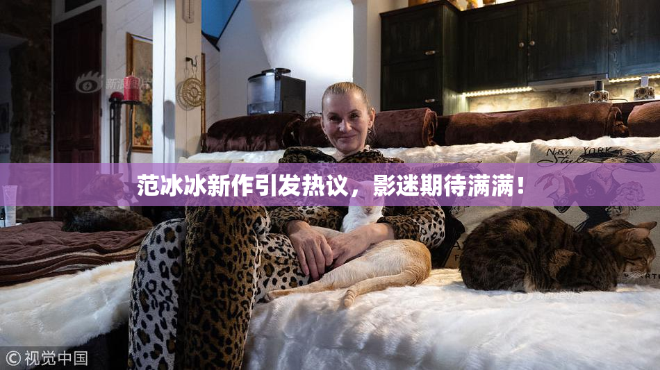 范冰冰新作引发热议，影迷期待满满！