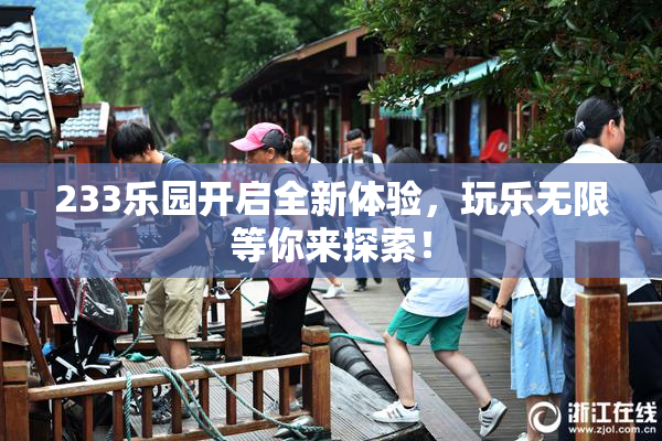 233乐园开启全新体验，玩乐无限等你来探索！