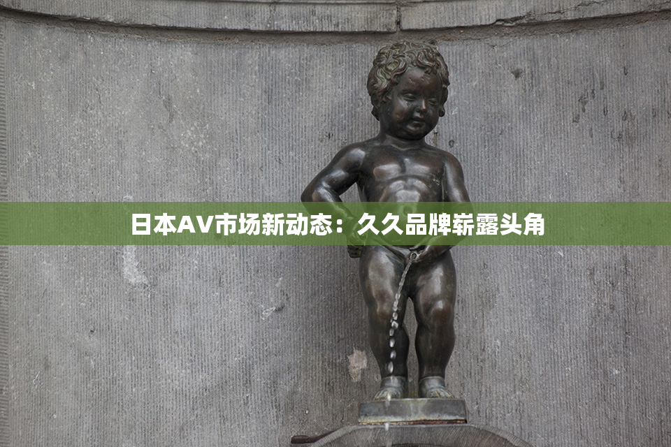 日本AV市场新动态：久久品牌崭露头角