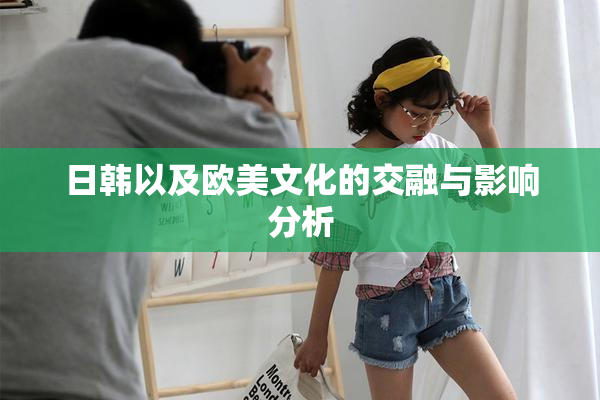 日韩以及欧美文化的交融与影响分析