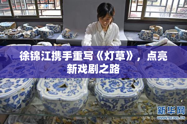 徐锦江携手重写《灯草》，点亮新戏剧之路