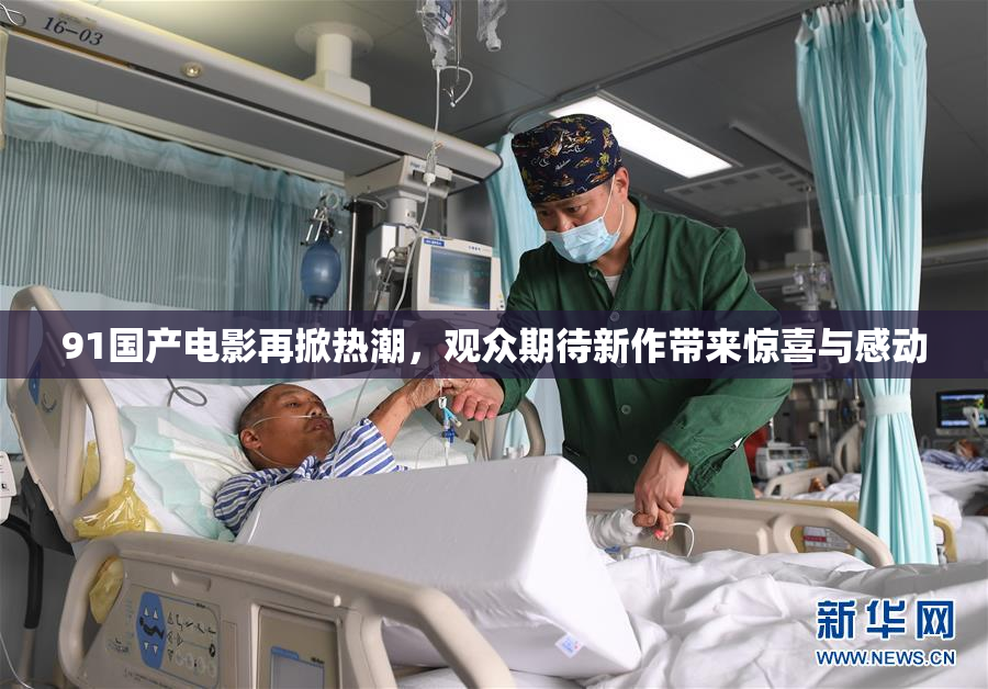 91国产电影再掀热潮，观众期待新作带来惊喜与感动