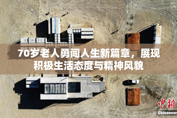 70岁老人勇闯人生新篇章，展现积极生活态度与精神风貌