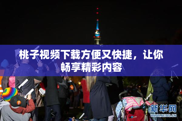 桃子视频下载方便又快捷，让你畅享精彩内容