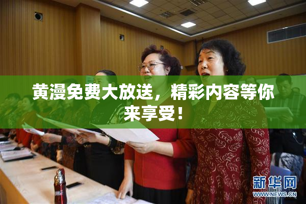 黄漫免费大放送，精彩内容等你来享受！