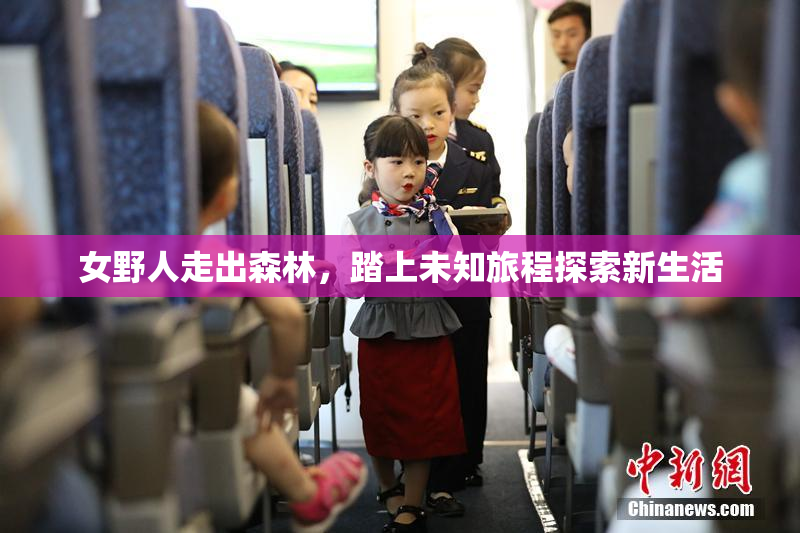 女野人走出森林，踏上未知旅程探索新生活