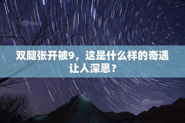 双腿张开被9，这是什么样的奇遇让人深思？