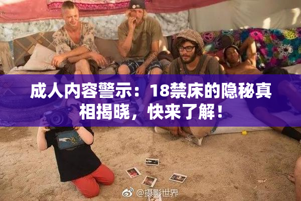 成人内容警示：18禁床的隐秘真相揭晓，快来了解！