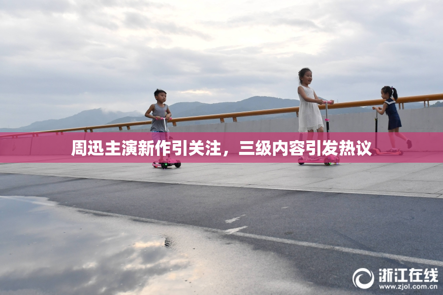 周迅主演新作引关注，三级内容引发热议