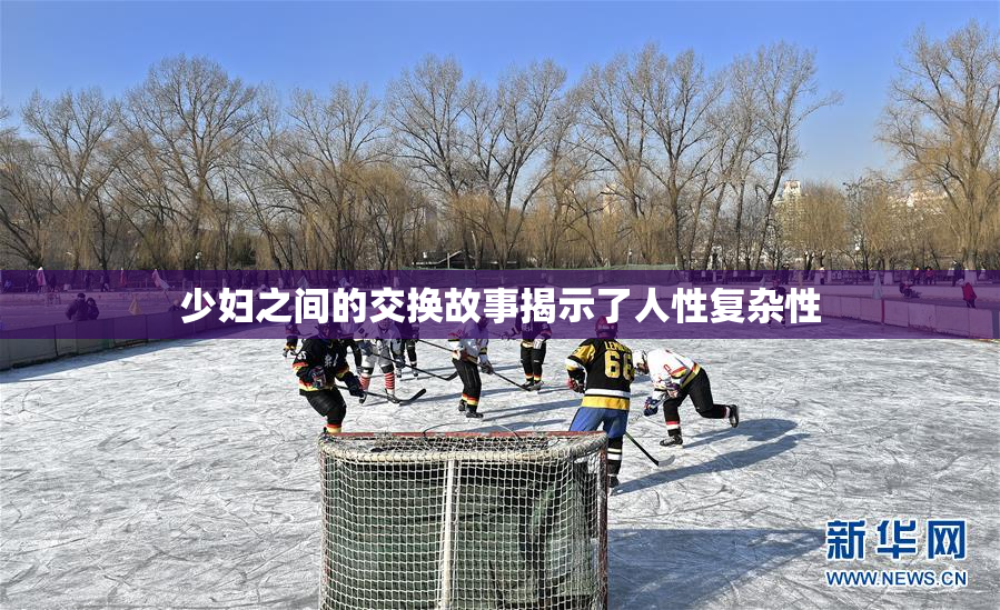 少妇之间的交换故事揭示了人性复杂性