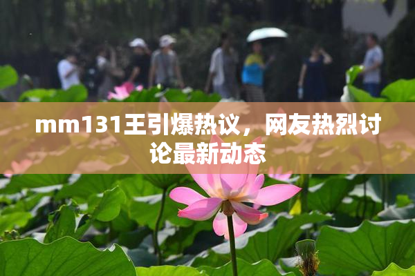 mm131王引爆热议，网友热烈讨论最新动态