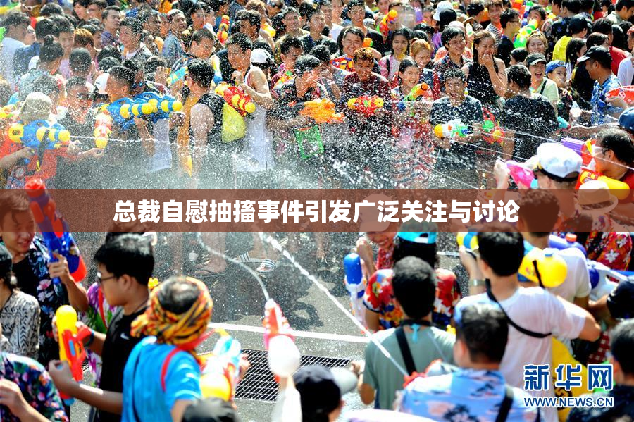 总裁自慰抽搐事件引发广泛关注与讨论