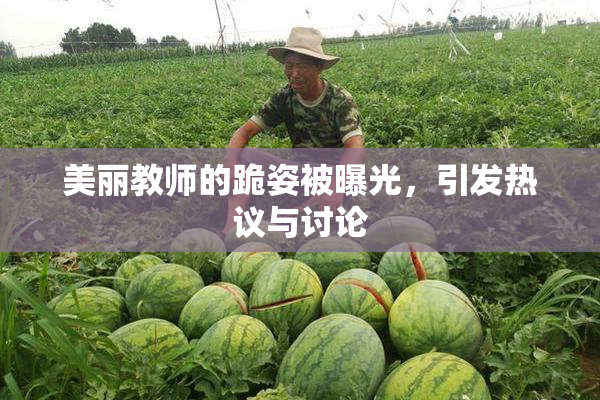 美丽教师的跪姿被曝光，引发热议与讨论