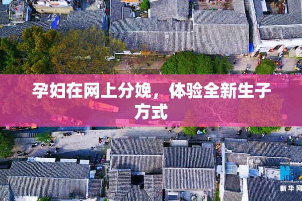 孕妇在网上分娩，体验全新生子方式