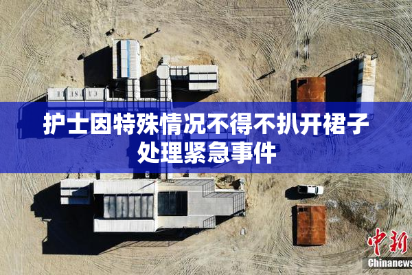 护士因特殊情况不得不扒开裙子处理紧急事件