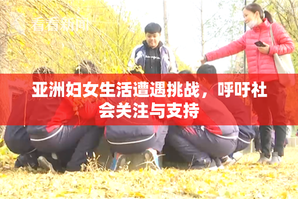 亚洲妇女生活遭遇挑战，呼吁社会关注与支持