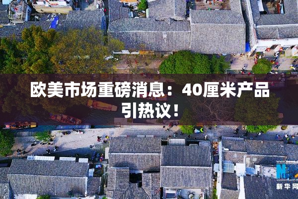 欧美市场重磅消息：40厘米产品引热议！