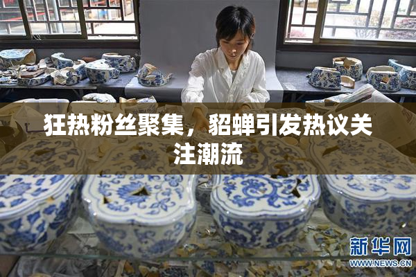 狂热粉丝聚集，貂蝉引发热议关注潮流