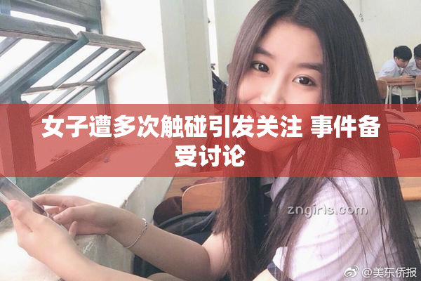女子遭多次触碰引发关注 事件备受讨论