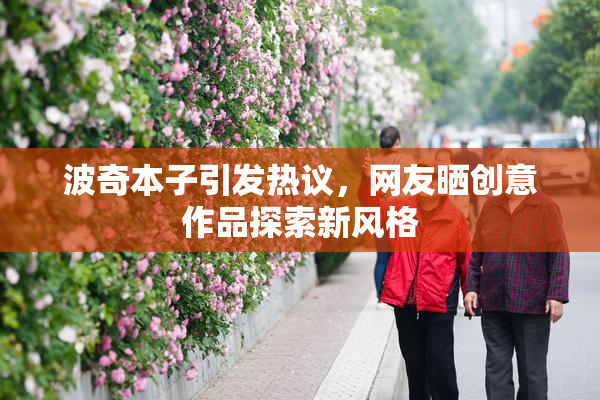 波奇本子引发热议，网友晒创意作品探索新风格