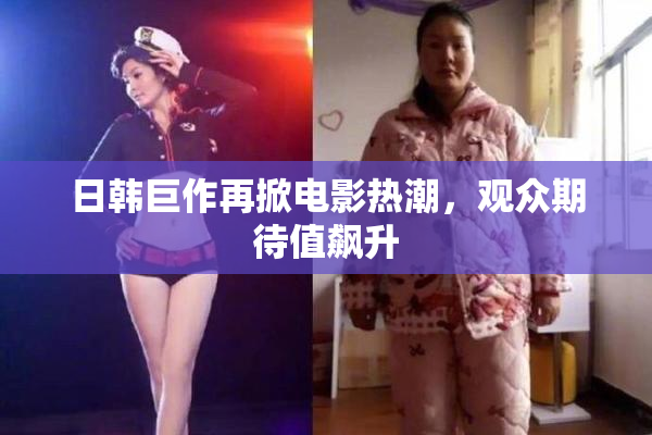 日韩巨作再掀电影热潮，观众期待值飙升