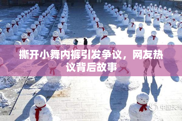 撕开小舞内裤引发争议，网友热议背后故事